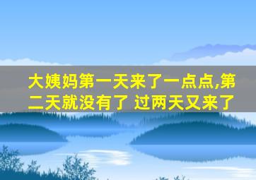 大姨妈第一天来了一点点,第二天就没有了 过两天又来了